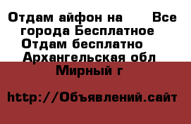 Отдам айфон на 32 - Все города Бесплатное » Отдам бесплатно   . Архангельская обл.,Мирный г.